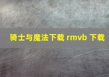 骑士与魔法下载 rmvb 下载